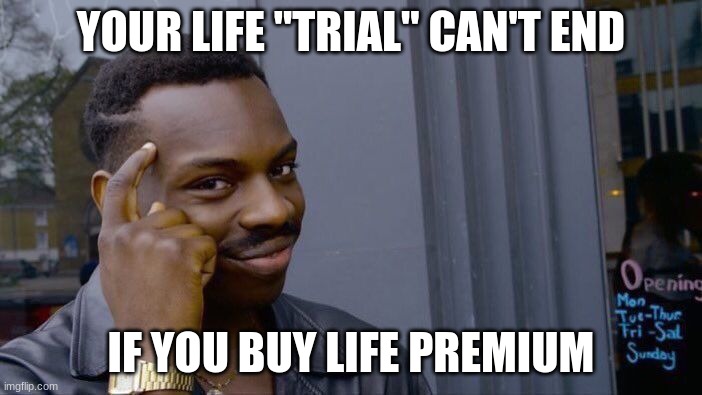 Think about it | YOUR LIFE "TRIAL" CAN'T END; IF YOU BUY LIFE PREMIUM | image tagged in memes,roll safe think about it | made w/ Imgflip meme maker