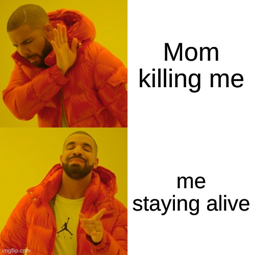 Drake Hotline Bling Meme | Mom killing me; me staying alive | image tagged in memes,drake hotline bling | made w/ Imgflip meme maker