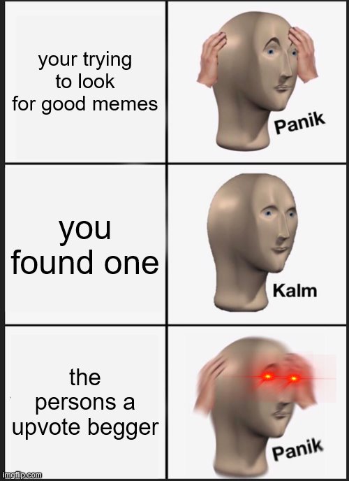 Panik Kalm Panik Meme | your trying to look for good memes; you found one; the persons a upvote begger | image tagged in memes,panik kalm panik | made w/ Imgflip meme maker