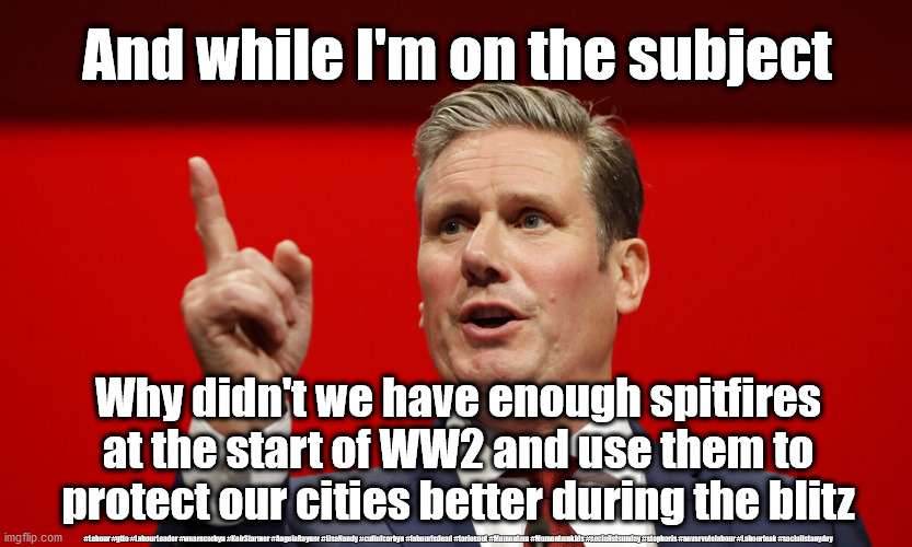 Starmer - Covid testing | And while I'm on the subject; Why didn't we have enough spitfires at the start of WW2 and use them to protect our cities better during the blitz; #Labour #gtto #LabourLeader #wearecorbyn #KeirStarmer #AngelaRayner #LisaNandy #cultofcorbyn #labourisdead #toriesout #Momentum #Momentumkids #socialistsunday #stopboris #nevervotelabour #Labourleak #socialistanyday | image tagged in starmer,labourisdead,cultofcorbyn,corona virus covid 19,nhs ppe covid testing,covid care home testing | made w/ Imgflip meme maker