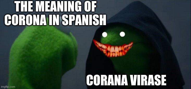 ????? | THE MEANING OF CORONA IN SPANISH; CORANA VIRASE | image tagged in memes,evil kermit | made w/ Imgflip meme maker