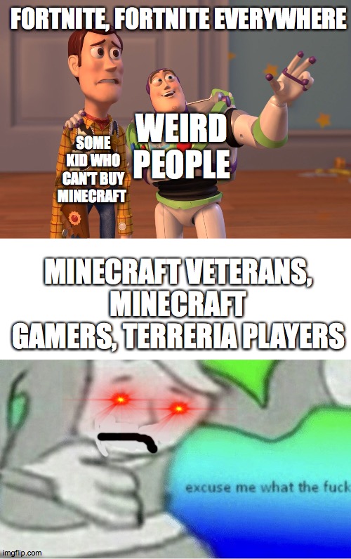 FORTNITE, FORTNITE EVERYWHERE; WEIRD PEOPLE; SOME KID WHO CAN'T BUY MINECRAFT; MINECRAFT VETERANS, MINECRAFT GAMERS, TERRERIA PLAYERS | image tagged in memes,x x everywhere,excuse me wtf blank template | made w/ Imgflip meme maker