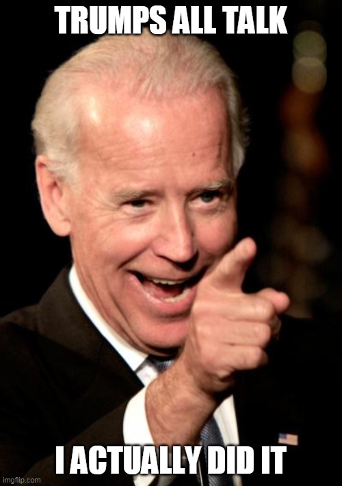 Smilin Biden Meme | TRUMPS ALL TALK I ACTUALLY DID IT | image tagged in memes,smilin biden | made w/ Imgflip meme maker