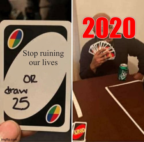 Thoughts about 2020 | Stop ruining our lives | image tagged in memes,uno draw 25 cards | made w/ Imgflip meme maker