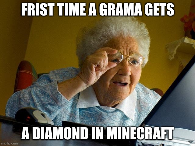 Grandma Finds The Internet | FRIST TIME A GRAMA GETS; A DIAMOND IN MINECRAFT | image tagged in memes,grandma finds the internet | made w/ Imgflip meme maker