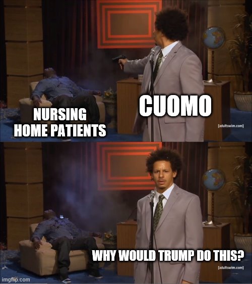 Who Killed Hannibal Meme | CUOMO; NURSING HOME PATIENTS; WHY WOULD TRUMP DO THIS? | image tagged in memes,who killed hannibal | made w/ Imgflip meme maker