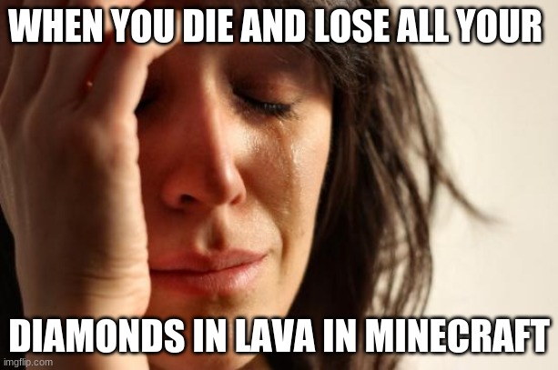 First World Problems Meme | WHEN YOU DIE AND LOSE ALL YOUR; DIAMONDS IN LAVA IN MINECRAFT | image tagged in memes,first world problems | made w/ Imgflip meme maker