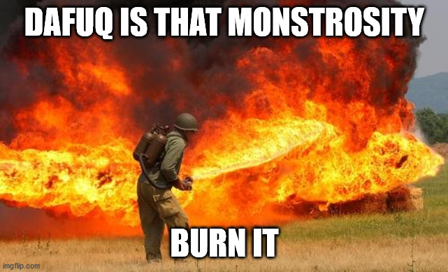 Nope flamethrower | DAFUQ IS THAT MONSTROSITY BURN IT | image tagged in nope flamethrower | made w/ Imgflip meme maker