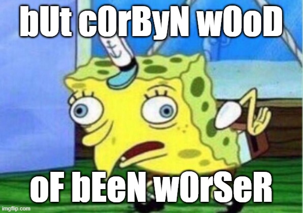Blame Corbyn | bUt c0rByN w0oD; oF bEeN w0rSeR | image tagged in memes,mocking spongebob,corbyn,gammon,conservatives,boris johnson | made w/ Imgflip meme maker