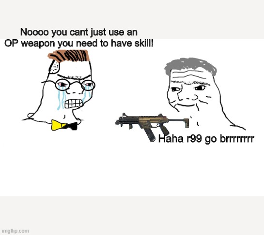noooo you can't just | Noooo you cant just use an OP weapon you need to have skill! Haha r99 go brrrrrrrr | image tagged in noooo you can't just | made w/ Imgflip meme maker