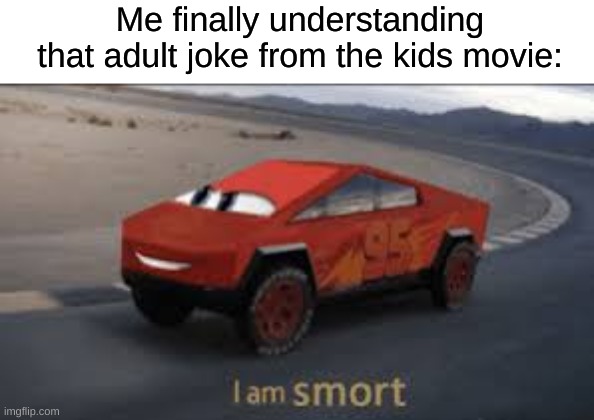 I'm smort. | Me finally understanding that adult joke from the kids movie: | image tagged in i am smort | made w/ Imgflip meme maker