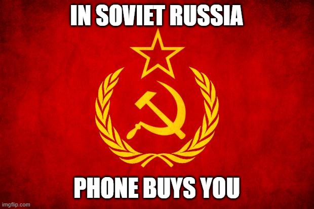 In Soviet Russia | IN SOVIET RUSSIA; PHONE BUYS YOU | image tagged in in soviet russia | made w/ Imgflip meme maker