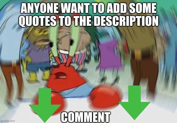 QUOTES | ANYONE WANT TO ADD SOME QUOTES TO THE DESCRIPTION; COMMENT | image tagged in memes,mr krabs blur meme | made w/ Imgflip meme maker