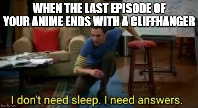 i dont need sleep i need answers | WHEN THE LAST EPISODE OF YOUR ANIME ENDS WITH A CLIFFHANGER | image tagged in i dont need sleep i need answers | made w/ Imgflip meme maker