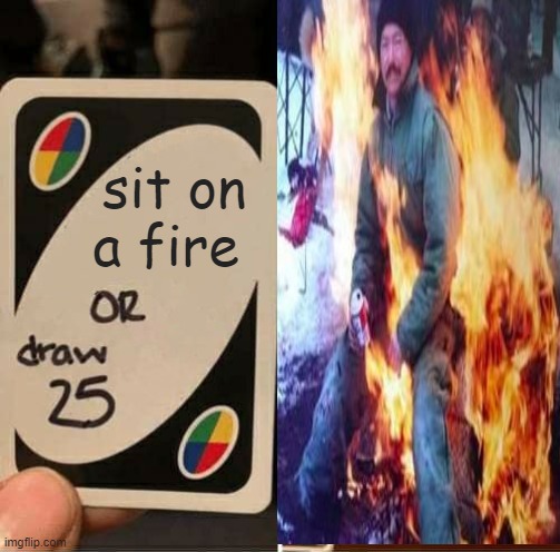 draw 25 | sit on a fire | image tagged in funny memes | made w/ Imgflip meme maker