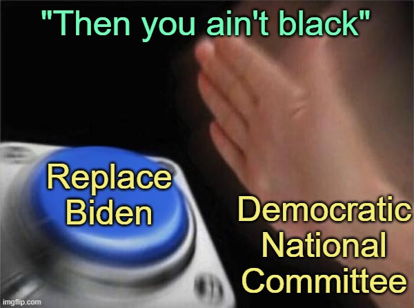 Blank Nut Button Meme | "Then you ain't black" Replace Biden Democratic National Committee | image tagged in memes,blank nut button | made w/ Imgflip meme maker