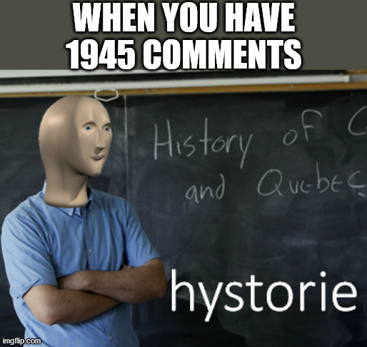 I'm at 1942 right now but I love history so I just had to | WHEN YOU HAVE 1945 COMMENTS | image tagged in meme man hystorie,ww2,history,memes | made w/ Imgflip meme maker