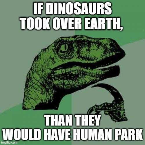 Philosoraptor | IF DINOSAURS TOOK OVER EARTH, THAN THEY WOULD HAVE HUMAN PARK | image tagged in memes,philosoraptor | made w/ Imgflip meme maker