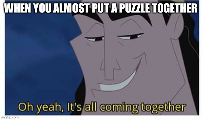Oh yeah it’s all coming together | WHEN YOU ALMOST PUT A PUZZLE TOGETHER | image tagged in oh yeah its all coming together | made w/ Imgflip meme maker