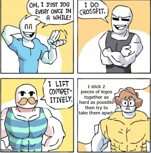 Increasingly buff | I stick 2 pieces of legos together as hard as possible then try to take them apart | image tagged in increasingly buff | made w/ Imgflip meme maker
