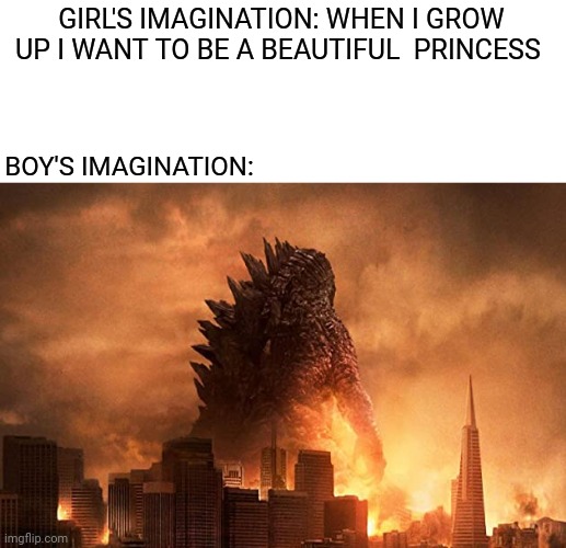 Boys vs Girls imagination meme | GIRL'S IMAGINATION: WHEN I GROW UP I WANT TO BE A BEAUTIFUL  PRINCESS; BOY'S IMAGINATION: | image tagged in memes,funny,boys vs girls,imagination,godzilla,princess | made w/ Imgflip meme maker