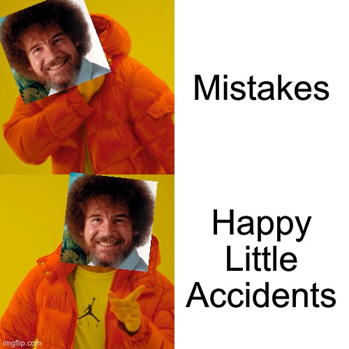 Drake Hotline Bling Meme | Mistakes; Happy Little Accidents | image tagged in memes,drake hotline bling | made w/ Imgflip meme maker