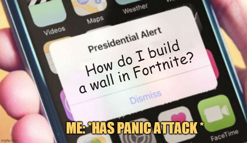 I don't know how to play | How do I build a wall in Fortnite? ME: *HAS PANIC ATTACK * | image tagged in memes,presidential alert | made w/ Imgflip meme maker