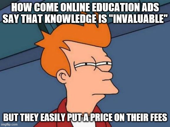 Futurama Fry Meme | HOW COME ONLINE EDUCATION ADS SAY THAT KNOWLEDGE IS "INVALUABLE"; BUT THEY EASILY PUT A PRICE ON THEIR FEES | image tagged in memes,futurama fry | made w/ Imgflip meme maker