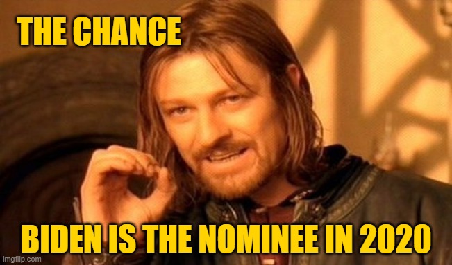 One Does Not Simply Meme | THE CHANCE BIDEN IS THE NOMINEE IN 2020 | image tagged in memes,one does not simply | made w/ Imgflip meme maker