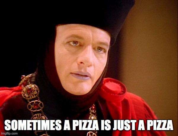 Q pizza | SOMETIMES A PIZZA IS JUST A PIZZA | image tagged in star trek q | made w/ Imgflip meme maker