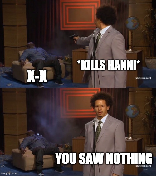 Who Killed Hannibal Meme | *KILLS HANNI*; X-X; YOU SAW NOTHING | image tagged in memes,who killed hannibal | made w/ Imgflip meme maker
