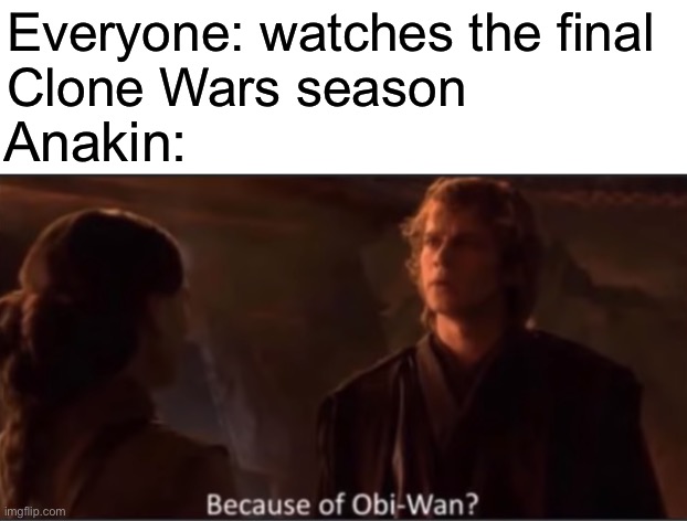 Because of Obi-Wan? | Everyone: watches the final 
Clone Wars season; Anakin: | image tagged in because of obi-wan | made w/ Imgflip meme maker