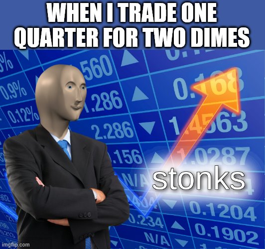 stonks | WHEN I TRADE ONE QUARTER FOR TWO DIMES | image tagged in stonks | made w/ Imgflip meme maker