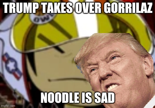 Gorilaz | TRUMP TAKES OVER GORRILAZ; NOODLE IS SAD | image tagged in noodles | made w/ Imgflip meme maker