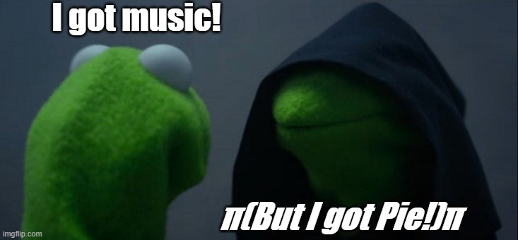 Evil Kermit | I got music! π(But I got Pie!)π | image tagged in memes,evil kermit | made w/ Imgflip meme maker