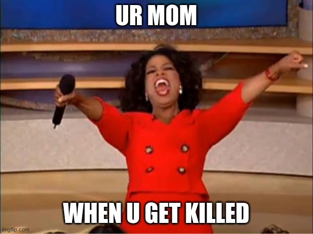 Oprah You Get A Meme | UR MOM; WHEN U GET KILLED | image tagged in memes,oprah you get a | made w/ Imgflip meme maker