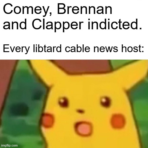 Surprised Pikachu Meme | Comey, Brennan and Clapper indicted. Every libtard cable news host: | image tagged in memes,surprised pikachu | made w/ Imgflip meme maker
