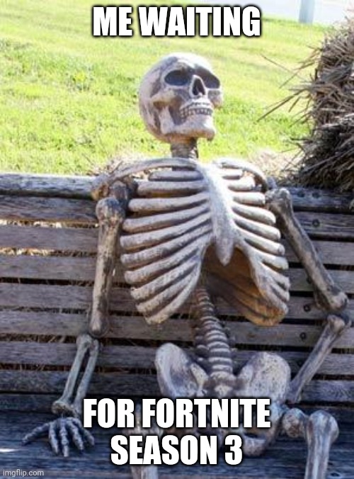 Waiting Skeleton Meme | ME WAITING; FOR FORTNITE SEASON 3 | image tagged in memes,waiting skeleton | made w/ Imgflip meme maker