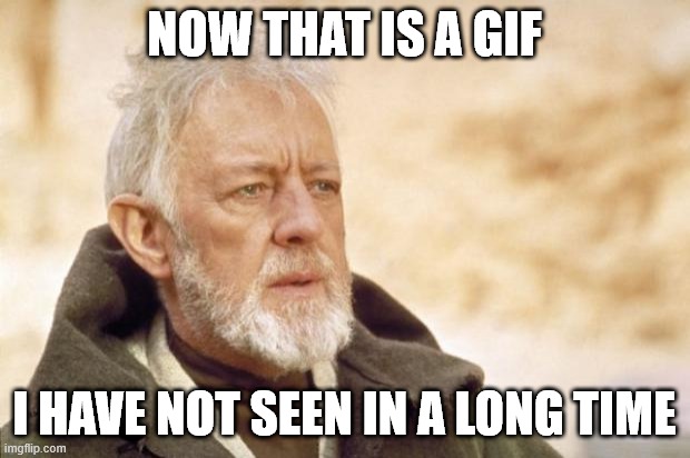 Oldies but goodies | NOW THAT IS A GIF; I HAVE NOT SEEN IN A LONG TIME | image tagged in obi-wan kenobi alec guinness | made w/ Imgflip meme maker