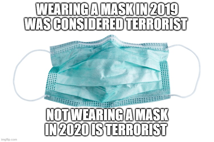 Masks These Days |  WEARING A MASK IN 2019 WAS CONSIDERED TERRORIST; NOT WEARING A MASK IN 2020 IS TERRORIST | image tagged in memes | made w/ Imgflip meme maker