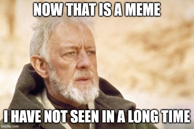 oldies but goodies |  NOW THAT IS A MEME; I HAVE NOT SEEN IN A LONG TIME | image tagged in obi-wan kenobi alec guinness | made w/ Imgflip meme maker