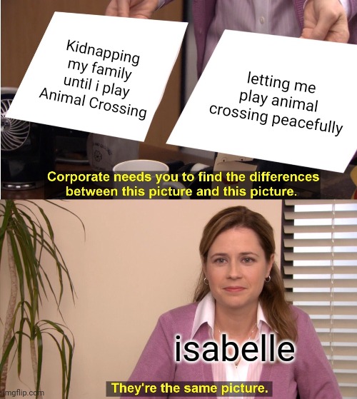 Isabelle is the neo-duolingo! | Kidnapping my family until i play Animal Crossing; letting me play animal crossing peacefully; isabelle | image tagged in memes,they're the same picture | made w/ Imgflip meme maker