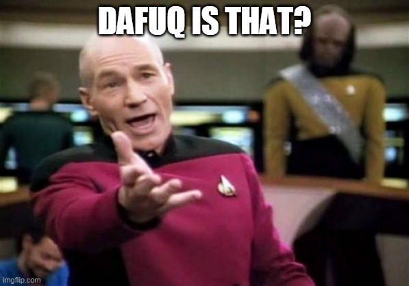 Picard Wtf Meme | DAFUQ IS THAT? | image tagged in memes,picard wtf | made w/ Imgflip meme maker