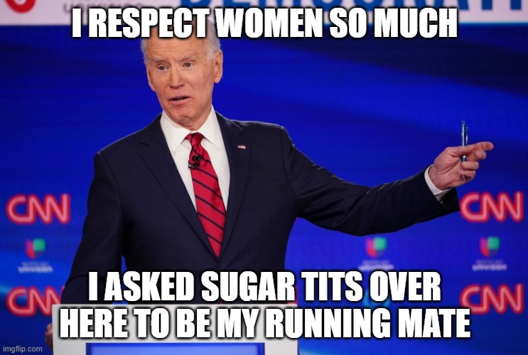 creepy uncle joe biden | I RESPECT WOMEN SO MUCH; I ASKED SUGAR TITS OVER HERE TO BE MY RUNNING MATE | image tagged in creepy joe biden,joe biden,democrat candidate | made w/ Imgflip meme maker