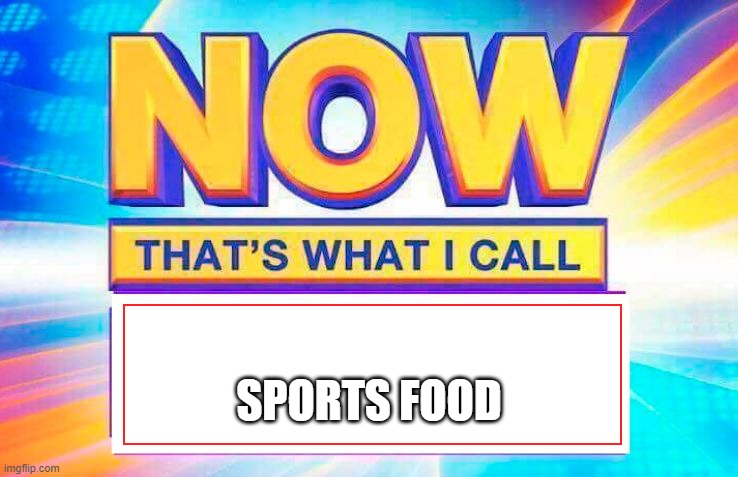 Now That’s What I Call | SPORTS FOOD | image tagged in now thats what i call | made w/ Imgflip meme maker
