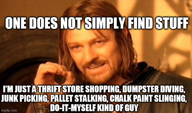 One Does Not Simply Meme | ONE DOES NOT SIMPLY FIND STUFF; I'M JUST A THRIFT STORE SHOPPING, DUMPSTER DIVING,
JUNK PICKING, PALLET STALKING, CHALK PAINT SLINGING,
DO-IT-MYSELF KIND OF GUY | image tagged in memes,one does not simply | made w/ Imgflip meme maker