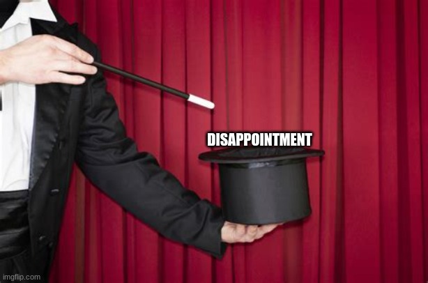 my life | DISAPPOINTMENT | image tagged in magic | made w/ Imgflip meme maker