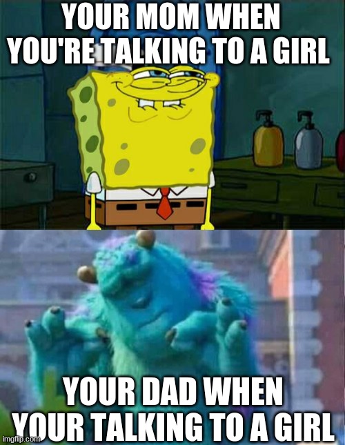 YOUR MOM WHEN YOU'RE TALKING TO A GIRL; YOUR DAD WHEN YOUR TALKING TO A GIRL | image tagged in memes,moms vs dad | made w/ Imgflip meme maker