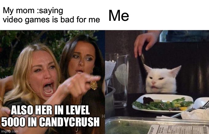 Woman Yelling At Cat | My mom :saying  video games is bad for me; Me; ALSO HER IN LEVEL 5000 IN CANDY CRUSH | image tagged in memes,woman yelling at cat | made w/ Imgflip meme maker