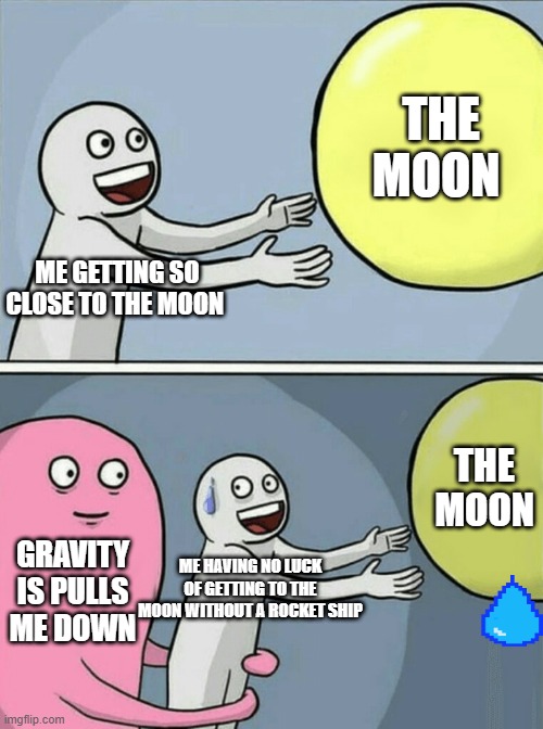 Running Away Balloon | THE MOON; ME GETTING SO CLOSE TO THE MOON; THE MOON; GRAVITY IS PULLS ME DOWN; ME HAVING NO LUCK OF GETTING TO THE MOON WITHOUT A ROCKET SHIP | image tagged in memes,running away balloon | made w/ Imgflip meme maker